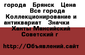 1.1) города : Брянск › Цена ­ 49 - Все города Коллекционирование и антиквариат » Значки   . Ханты-Мансийский,Советский г.